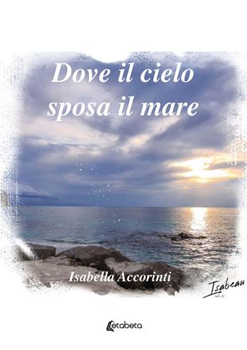 Dove il cielo sposa il mare - Isabella Accorinti - Libro EBS Print 2024 | Libraccio.it