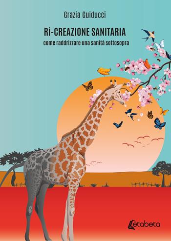 Ri-creazione sanitaria. come raddrizzare una sanità sottosopra - Grazia Guiducci - Libro EBS Print 2024 | Libraccio.it