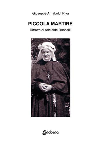Piccola martire. Ritratto di Adelaide Roncalli - Giuseppe Arnaboldi Riva - Libro EBS Print 2024 | Libraccio.it