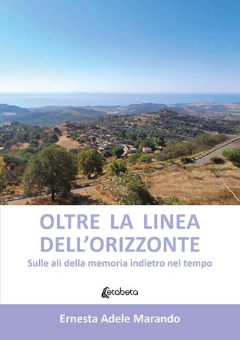 Oltre la linea dell'orizzonte. Sulle ali della memoria indietro nel tempo - Ernesta Adele Marando - Libro EBS Print 2024 | Libraccio.it