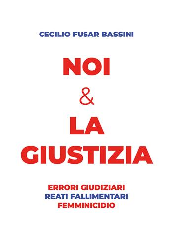 Noi & la giustizia. Errori giudiziari, reati fallimentari, femminicidio - Cecilio Fusar Bassini - Libro EBS Print 2024 | Libraccio.it