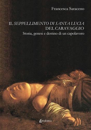 Il seppellimento di santa Lucia del Caravaggio. Storia, genesi e destino di un capolavoro - Francesca Saraceno - Libro EBS Print 2024 | Libraccio.it