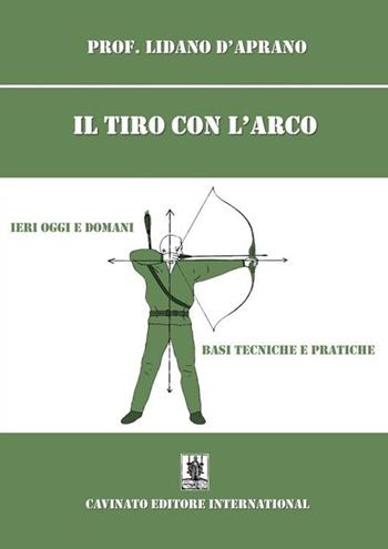 Il tiro con l'arco. Ieri oggi e domani. Basi, tecniche e pratiche. Nuova ediz. - Lidano D'Aprano - Libro Cavinato 2023 | Libraccio.it