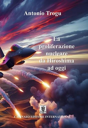 La proliferazione nucleare da Hiroshima ad oggi. Nuova ediz. - Antonio Trogu - Libro Cavinato 2025 | Libraccio.it