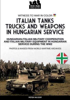 Italian tanks trucks and weapons in Hungarian service - Péter Mujzer - Libro Soldiershop 2024 | Libraccio.it