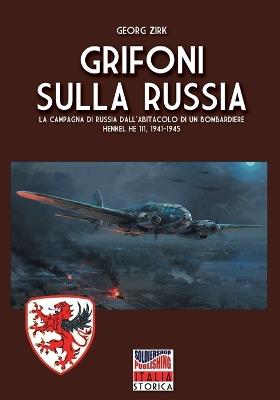 Grifoni sulla Russia. La campagna di Russia dall'abitacolo di un bombardiere Heinkel He 111, 1941-1945 - Georg Zirk - Libro Soldiershop 2024 | Libraccio.it