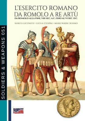 L'esercito romano da Romolo a re Artù. Da Romolo alla fine, VIII sec. a.C. fino al VI sec. d.C. - Marco Lucchetti, Luca S. Cristini, Mario Nadir Durand - Libro Soldiershop 2024 | Libraccio.it