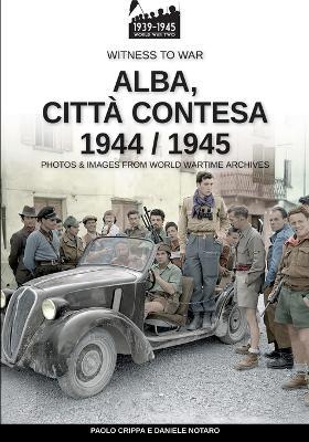 Alba, città contesa 1944-1945 - Paolo Crippa, Daniele Notaro - Libro Soldiershop 2024 | Libraccio.it