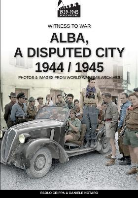 Alba, a disputed city 1944-1945 - Paolo Crippa, Daniele Notaro - Libro Soldiershop 2024 | Libraccio.it