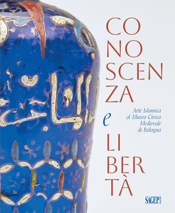 Conoscenza e libertà. Arte Islamica al Museo Civico Medievale di Bologna. Ediz. multilingue  - Libro SAGEP 2024, Sagep cataloghi | Libraccio.it
