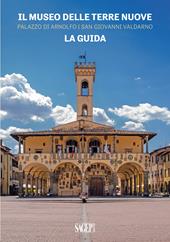 Il Museo delle Terre Nuove. Palazzo di Arnolfo, San Giovanni Valdarno. La guida