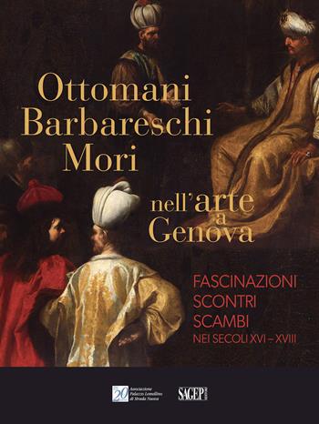 Ottomani, Barbareschi, Mori nell’arte a Genova. Fascinazioni, scontri, scambi nei secoli XVI-XVIII  - Libro SAGEP 2024, Sagep cataloghi | Libraccio.it