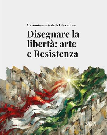 Disegnare la libertà: arte e Resistenza. 80° Anniversario della Liberazione  - Libro SAGEP 2025, Sagep cataloghi | Libraccio.it