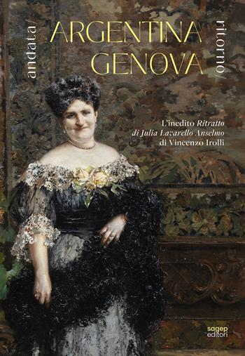 Argentina-Genova. Andata/ritorno. L'inedito «Ritratto di Julia Lavarello Anselmo» di Vincenzo Irolli - Gianluca Carchia, Martina Leone, Fabio Obertelli - Libro SAGEP 2026, Sagep cataloghi | Libraccio.it