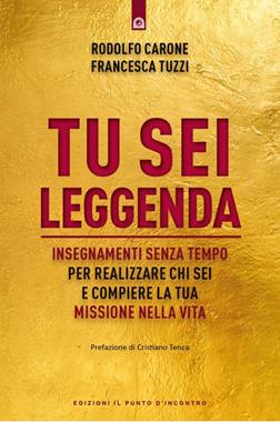 Tu sei leggenda. Insegnamenti senza tempo per realizzare chi sei e compiere la tua missione nella vita - Rodolfo Carone, Francesca Tuzzi - Libro Edizioni Il Punto d'Incontro 2024, Nuove frontiere del pensiero | Libraccio.it