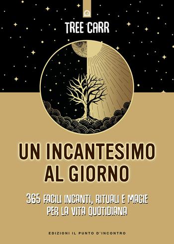 Un incantesimo al giorno. 365 facili incanti, rituali e magie per la vita quotidiana - Tree Carr - Libro Edizioni Il Punto d'Incontro 2024, Nuove frontiere del pensiero | Libraccio.it