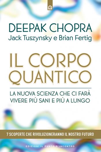 Il corpo quantico. La nuova scienza che ci farà vivere più sani e più a lungo. Sette scoperte che rivoluzioneranno il nostro futuro - Deepak Chopra, Jack Tuszynsky, Brian Fertig - Libro Edizioni Il Punto d'Incontro 2024, Salute e benessere | Libraccio.it