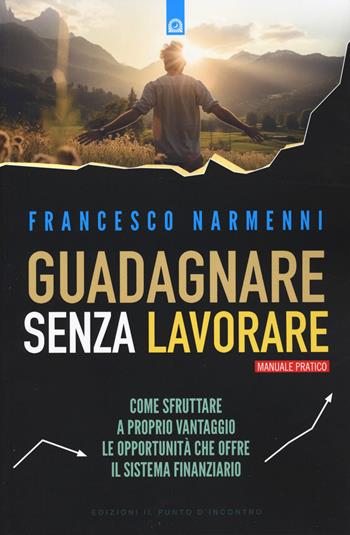 Guadagnare senza lavorare - Francesco Narmenni - Libro Edizioni Il Punto d'Incontro 2024, Attualità | Libraccio.it