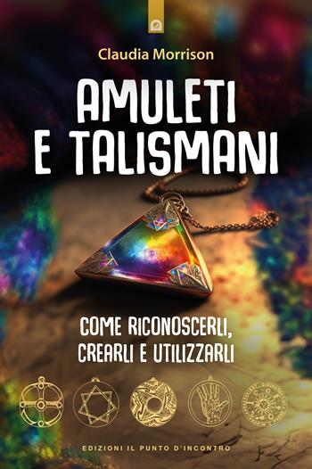 Amuleti e talismani. Come riconoscerli, crearli e utilizzarli - Claudia Morrison - Libro Edizioni Il Punto d'Incontro 2024, Nuove frontiere del pensiero | Libraccio.it