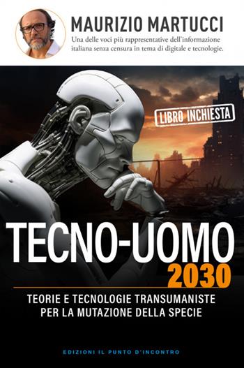 Tecno-uomo 2030. Teorie e tecnologie transumaniste per la mutazione della specie - Maurizio Martucci - Libro Edizioni Il Punto d'Incontro 2024, Attualità | Libraccio.it