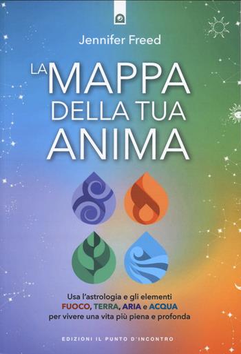 La mappa della tua anima. Usa l'astrologia e gli elementi fuoco, terra, aria e acqua per vivere una vita più piena e profonda - Jennifer Freed - Libro Edizioni Il Punto d'Incontro 2024, Nuove frontiere del pensiero | Libraccio.it