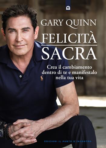 Felicità sacra. Crea il cambiamento dentro di te e manifestalo nella tua vita - Gary Quinn - Libro Edizioni Il Punto d'Incontro 2024, Salute e benessere | Libraccio.it