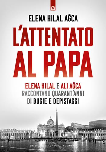 L'attentato al papa. Elena Hilal e Ali Agca raccontano quarant'anni di bugie e depistaggi - Elena Hilal Agca - Libro Edizioni Il Punto d'Incontro 2024, Attualità | Libraccio.it