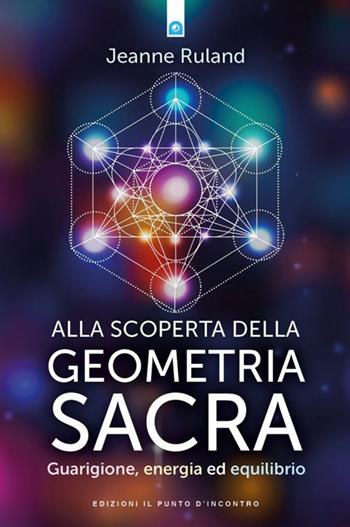 Alla scoperta della geometria sacra. Guarigione, energia ed equilibrio - Jeanne Ruland - Libro Edizioni Il Punto d'Incontro 2025, Nuove frontiere del pensiero | Libraccio.it