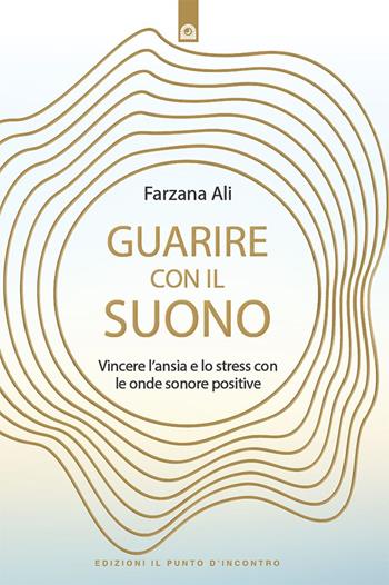 Guarire con il suono. Vincere l'ansia e lo stress con le onde sonore positive - Farzana Alì - Libro Edizioni Il Punto d'Incontro 2025, Salute e benessere | Libraccio.it