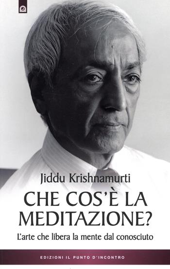 Che cos'è la meditazione. L'arte che libera la mente dal conosciuto - Jiddu Krishnamurti - Libro Edizioni Il Punto d'Incontro 2025, Uomini e spiritualità | Libraccio.it