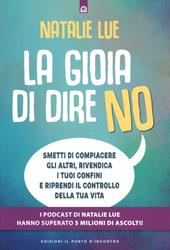 La gioia di dire no. Smetti di compiacere gli altri, rivendica i tuoi confini e riprendi il controllo della tua vita