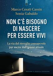 Non c'è bisogno di nascere per essere vivi. La via del risveglio consapevole per uscire dall'ipnosi attuale