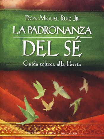 La padronanza del sé. Guida tolteca alla libertà - Miguel jr. Ruiz - Libro Edizioni Il Punto d'Incontro 2025, Nuove frontiere del pensiero | Libraccio.it