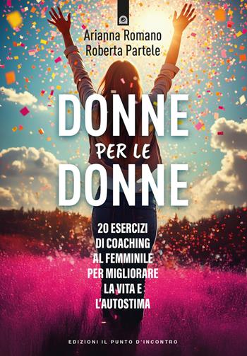 Donne per le donne. 0 esercizi di coaching al femminile per migliorare la vita e l'autostima - Arianna Romano - Libro Edizioni Il Punto d'Incontro 2026, Salute, benessere e psiche | Libraccio.it