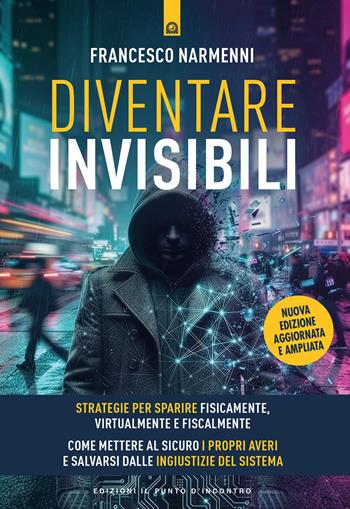 Diventare invisibili. Strategie per sparire fisicamente, virtualmente e fiscalmente. Guida pratica per mettere al sicuro i propri averi e salvarsi dalle ingiustizie del sistema. Nuova ediz. - Francesco Narmenni - Libro Edizioni Il Punto d'Incontro 2026, Attualità | Libraccio.it