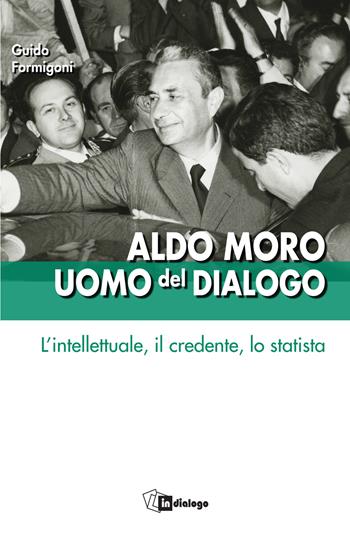 Aldo Moro uomo del dialogo. L'intellettuale, il credente, lo statista  - Libro In Dialogo 2024, Testimoni del nostro tempo | Libraccio.it