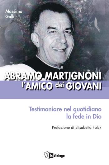 Abramo Martignoni l’amico dei giovani. Testimoniare nel quotidiano la fede in Dio - Massimo Galli - Libro In Dialogo 2025, Testimoni del nostro tempo | Libraccio.it
