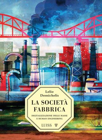 La società-fabbrica. Digitalizzazione delle masse e human engineering - Lelio Demichelis - Libro Luiss University Press 2023, Nota bene | Libraccio.it