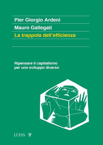 La trappola dell'efficienza. Ripensare il capitalismo per uno sviluppo diverso - Pier Giorgio Ardeni, Mauro Gallegati - Libro Luiss University Press 2024, Koinè | Libraccio.it
