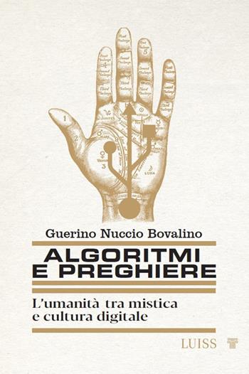 Algoritmi e preghiere. L'umanità tra mistica e cultura digitale - Guerino Nuccio Bovalino - Libro Luiss University Press 2024 | Libraccio.it