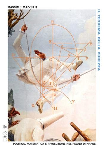 Il teorema della purezza. Politica, matematica e rivoluzione nel Regno di Napoli - Massimo Mazzotti - Libro Luiss University Press 2025, Pensiero libero | Libraccio.it