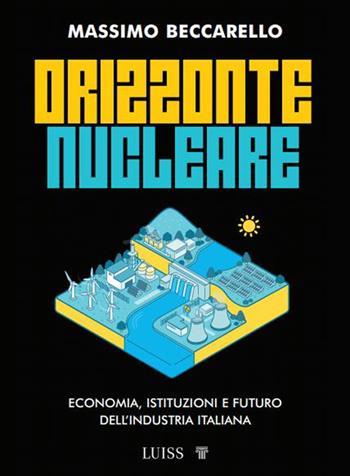 Orizzonte nucleare. Economia, istituzioni e futuro dell'industria italiana - Massimo Beccarello - Libro Luiss University Press 2026, Armi segrete | Libraccio.it