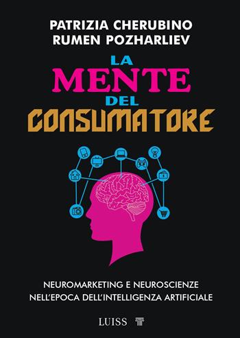La mente del consumatore. Neuromarketing e neuroscienze nell'epoca dell'intelligenza artificiale - Rumen Pozharliev, Patrizia Cherubino - Libro Luiss University Press 2025, Armi segrete | Libraccio.it