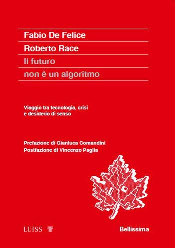 Il futuro non è un algoritmo. Viaggio tra tecnologia, crisi e desiderio di senso - Fabio De Felice, Roberto Race - Libro Luiss University Press 2026, Koinè | Libraccio.it