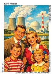 Futuri radiosi. Ascesa, declino e rinascita del nucleare