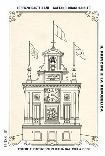 Il principe e la Repubblica. Potere e istituzioni in Italia dal 1943 a oggi - Lorenzo Castellani, Gaetano Quagliarello - Libro Luiss University Press 2026, Pensiero libero | Libraccio.it