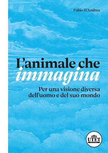 L'animale che immagina. Per una visione diversa dell'uomo e del suo mondo - Fabio D'Andrea - Libro UTET Università 2024, Sociologica | Libraccio.it