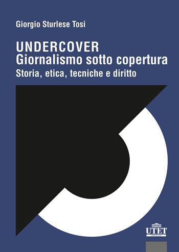 Undercover. Giornalismo sotto copertura. Storia, etica, tecniche e diritto - Giorgio Sturlese Tosi - Libro UTET Università 2026 | Libraccio.it