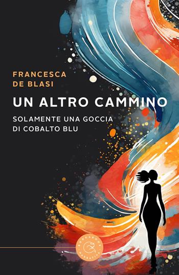 Un altro cammino. Solamente una goccia di cobalto blu - Francesca De Blasi - Libro bookabook 2024, Narrativa | Libraccio.it