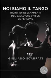 Noi siamo il tango. Diciotto insegnamenti del ballo che unisce le persone